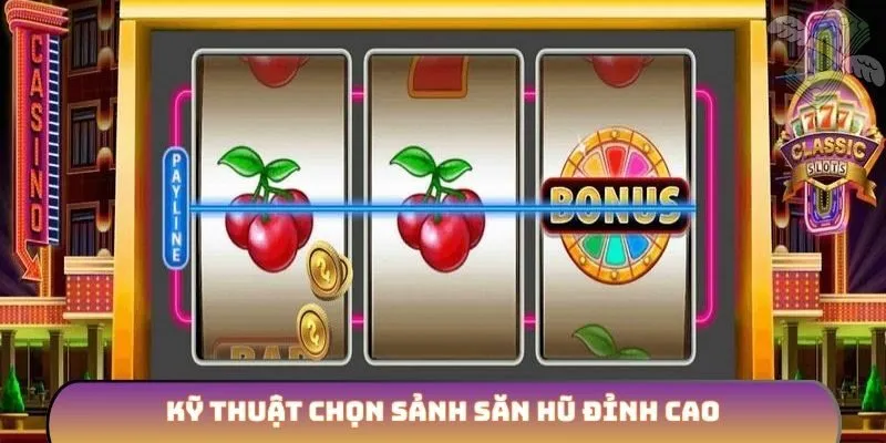 Kỹ thuật chọn sảnh săn hũ đỉnh cao