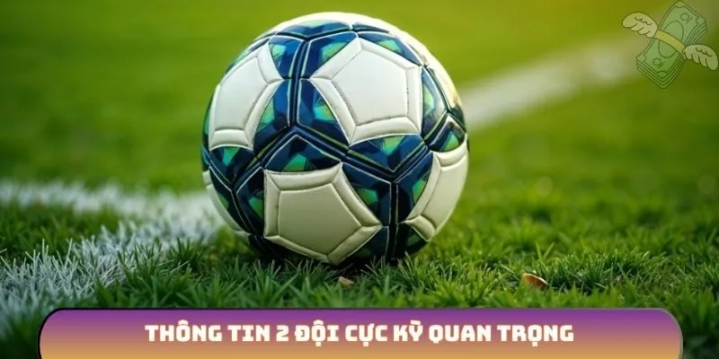 Thông tin 2 đội cực kỳ quan trọng