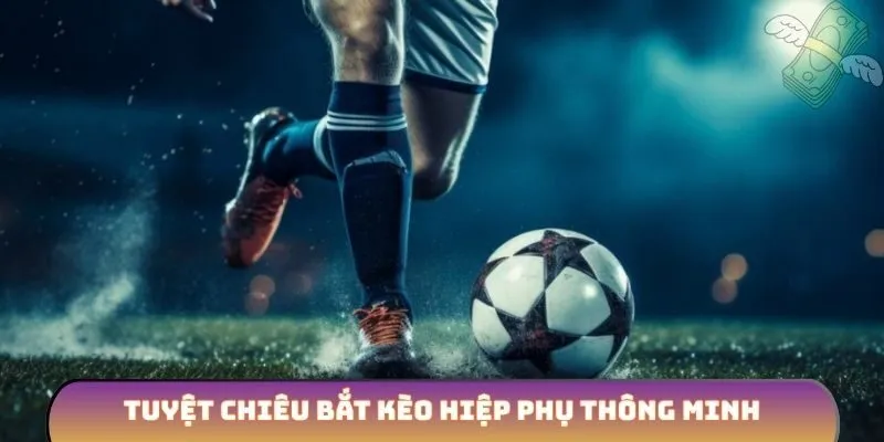 Tuyệt chiêu bắt kèo hiệp phụ thông minh